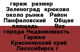 гараж, размер  6*4 , Зеленоград, крюково, около рынка › Район ­ Панфиловский  › Общая площадь ­ 24 - Все города Недвижимость » Гаражи   . Красноярский край,Лесосибирск г.